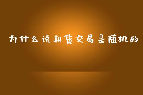 为什么说期货交易是随机的_https://cj002.lansai.wang_会计问答_第1张