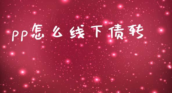 pp怎么线下债转_https://cj002.lansai.wang_股市问答_第1张