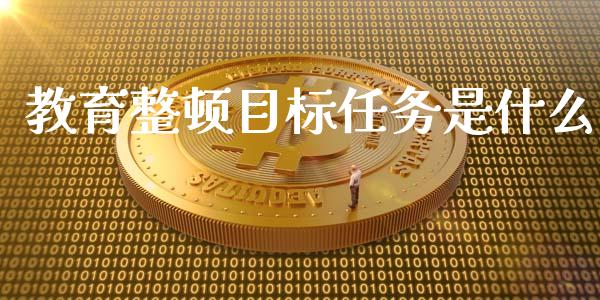教育整顿目标任务是什么_保险问答_第1张_财经百问网 教育整顿目标任务是什么_https://cj002.lansai.wang_保险问答_第1张