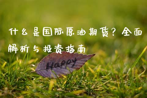 什么是国际原油期货？全面解析与投资指南_https://cj002.lansai.wang_保险问答_第1张