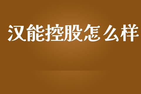 汉能控股怎么样_https://cj002.lansai.wang_财经问答_第1张