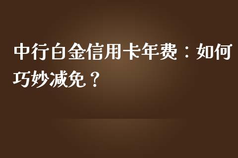 中行白金信用卡年费：如何巧妙减免？_https://cj002.lansai.wang_会计问答_第1张