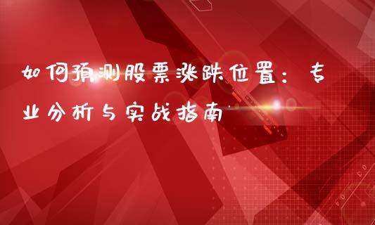 如何预测股票涨跌位置：专业分析与实战指南_https://cj002.lansai.wang_财经百问_第1张