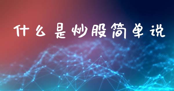 什么是炒股简单说_https://cj002.lansai.wang_期货问答_第1张