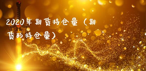 2020年期货持仓量（期货的持仓量）_https://cj002.lansai.wang_会计问答_第1张