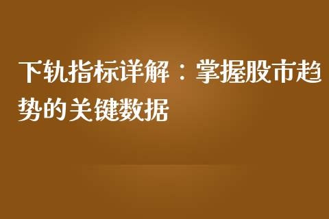 下轨指标详解：掌握股市趋势的关键数据_https://cj002.lansai.wang_理财问答_第1张