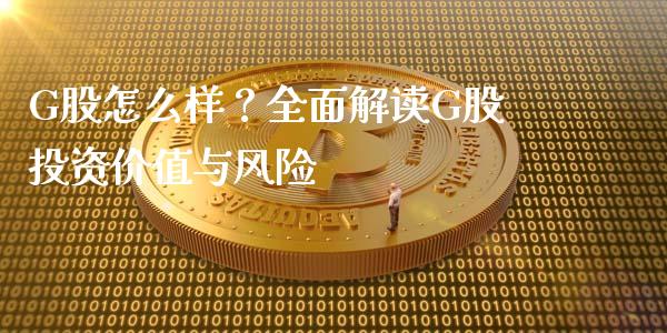 G股怎么样？全面解读G股投资价值与风险_https://cj002.lansai.wang_理财问答_第1张