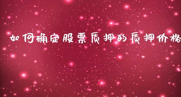 如何确定股票质押的质押价格_https://cj002.lansai.wang_股市问答_第1张