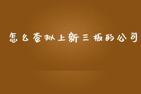 怎么查拟上新三板的公司_https://cj002.lansai.wang_财经问答_第1张