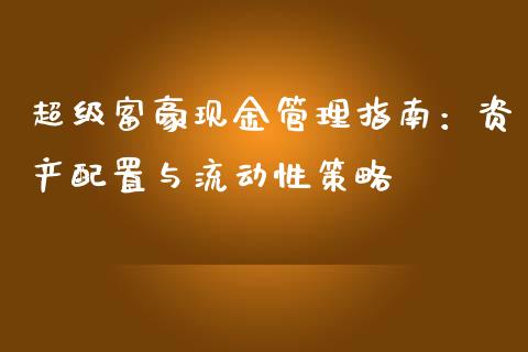 超级富豪现金管理指南：资产配置与流动性策略_https://cj002.lansai.wang_股市问答_第1张