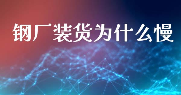 钢厂装货为什么慢_股市问答_第1张_财经百问网 钢厂装货为什么慢_https://cj002.lansai.wang_股市问答_第1张