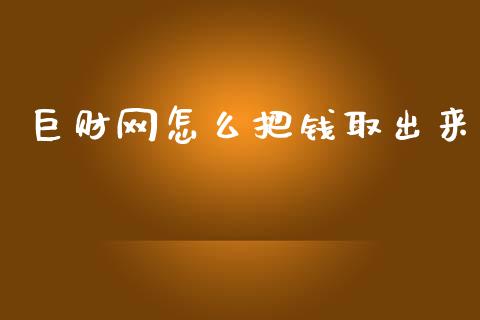 巨财网怎么把钱取出来_https://cj002.lansai.wang_理财问答_第1张