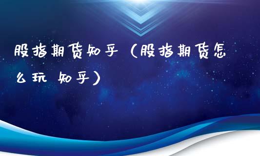股指期货知乎（股指期货怎么玩 知乎）_https://cj002.lansai.wang_保险问答_第1张