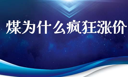 煤为什么疯狂涨价_https://cj002.lansai.wang_期货问答_第1张
