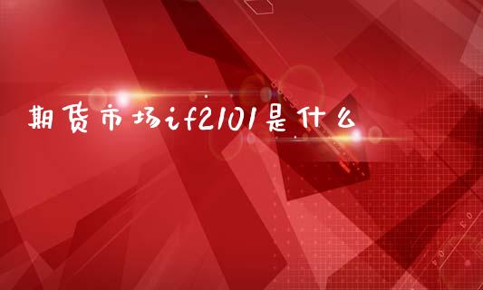 期货市场if2101是什么_https://cj002.lansai.wang_期货问答_第1张