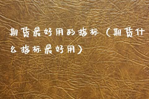 期货最好用的指标(期货什么指标最好用)_保险问答_第1张_财经百问网 期货最好用的指标(期货什么指标最好用)_https://cj002.lansai.wang_保险问答_第1张