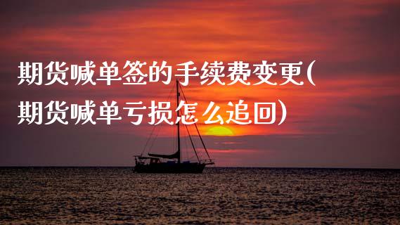 期货喊单签的手续费变更(期货喊单亏损怎么追回)_金融问答_第1张_财经百问网 期货喊单签的手续费变更(期货喊单亏损怎么追回)_https://cj002.lansai.wang_金融问答_第1张