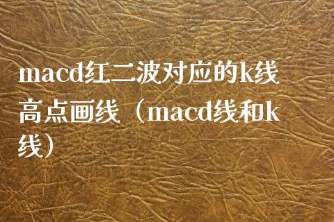 macd红二波对应的k线高点画线（macd线和k线）_https://cj002.lansai.wang_股市问答_第1张