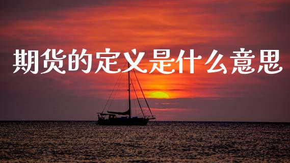 期货的定义是什么意思_保险问答_第1张_财经百问网 期货的定义是什么意思_https://cj002.lansai.wang_保险问答_第1张