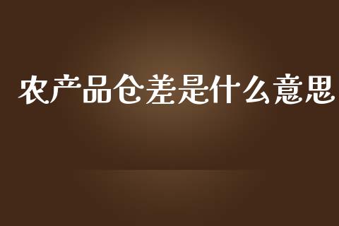农产品仓差是什么意思_https://cj002.lansai.wang_期货问答_第1张