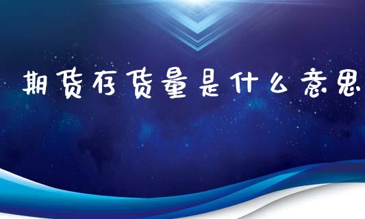 期货存货量是什么意思_财经问答_第1张_财经百问网 期货存货量是什么意思_https://cj002.lansai.wang_财经问答_第1张