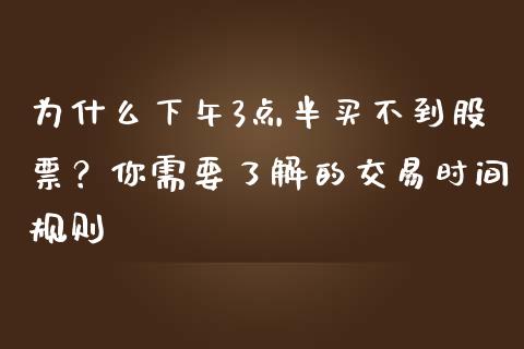 为什么下午3点半买不到股票？你需要了解的交易时间规则_https://cj002.lansai.wang_股市问答_第1张