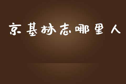 京基林志哪里人_https://cj002.lansai.wang_会计问答_第1张