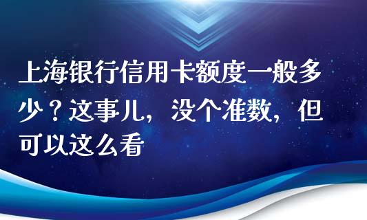 上海银行信用卡额度一般多少？这事儿，没个准数，但可以这么看_https://cj002.lansai.wang_会计问答_第1张