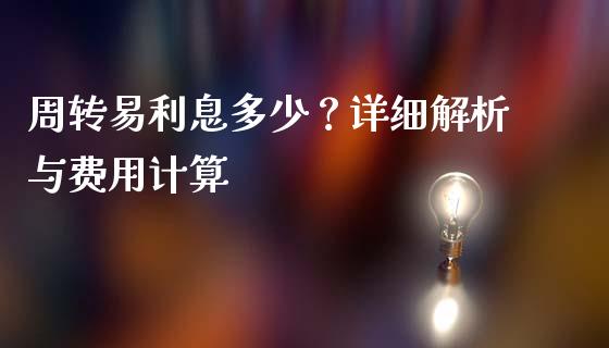 周转易利息多少？详细解析与费用计算_https://cj002.lansai.wang_保险问答_第1张