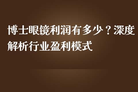 博士眼镜利润有多少?深度解析行业盈利模式_财经百问_第1张_财经百问网 博士眼镜利润有多少?深度解析行业盈利模式_https://cj002.lansai.wang_财经百问_第1张