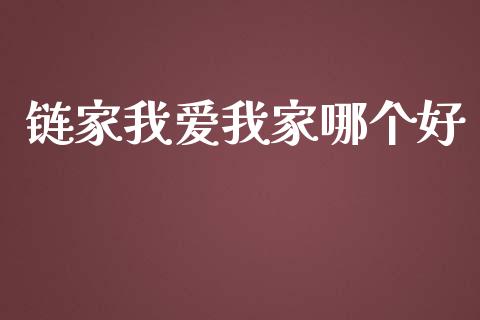 链家我爱我家哪个好_https://cj002.lansai.wang_财经百问_第1张