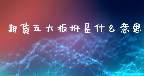 期货五大板块是什么意思_https://cj002.lansai.wang_金融问答_第1张