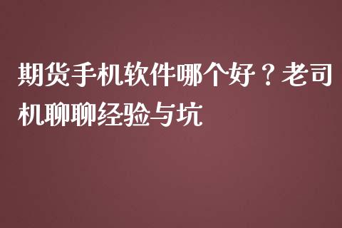 期货手机软件哪个好？老司机聊聊经验与坑_https://cj002.lansai.wang_金融问答_第1张