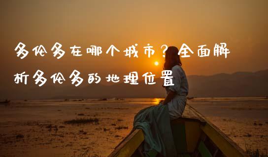 多伦多在哪个城市？全面解析多伦多的地理位置_https://cj002.lansai.wang_期货问答_第1张