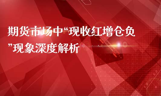 期货市场中“现收红增仓负”现象深度解析_https://cj002.lansai.wang_财经百问_第1张