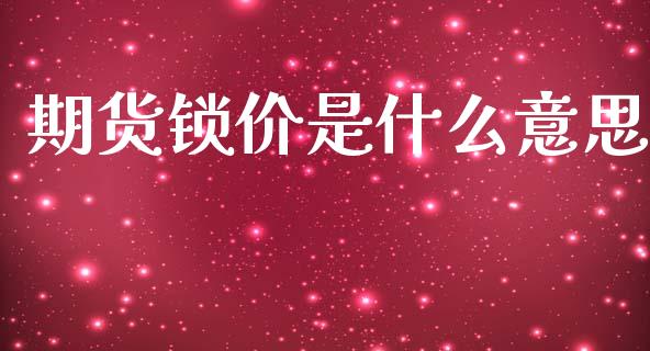 期货锁价是什么意思_期货问答_第1张_财经百问网 期货锁价是什么意思_https://cj002.lansai.wang_期货问答_第1张