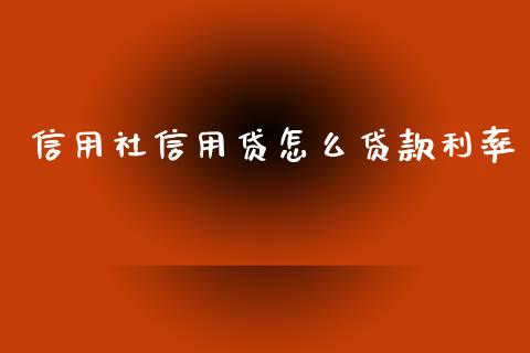 信用社信用贷怎么贷款利率_https://cj002.lansai.wang_理财问答_第1张