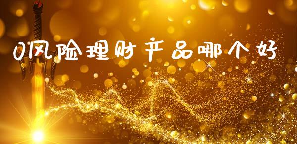 0风险理财产品哪个好_https://cj002.lansai.wang_金融问答_第1张