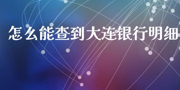 怎么能查到大连银行明细_https://cj002.lansai.wang_金融问答_第1张