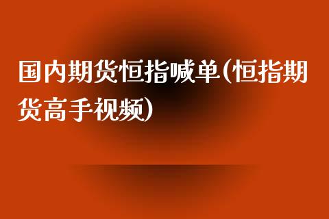 国内期货恒指喊单(恒指期货高手视频)_金融问答_第1张_财经百问网 国内期货恒指喊单(恒指期货高手视频)_https://cj002.lansai.wang_金融问答_第1张