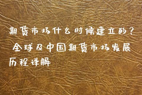 期货市场什么时候建立的？ 全球及中国期货市场发展历程详解_https://cj002.lansai.wang_金融问答_第1张