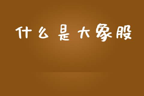 什么是大象股_保险问答_第1张_财经百问网 什么是大象股_https://cj002.lansai.wang_保险问答_第1张