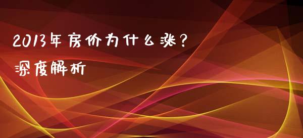 2013年房价为什么涨？深度解析_https://cj002.lansai.wang_股市问答_第1张
