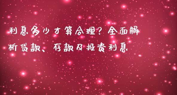 利息多少才算合理？全面解析贷款、存款及投资利息_https://cj002.lansai.wang_保险问答_第1张