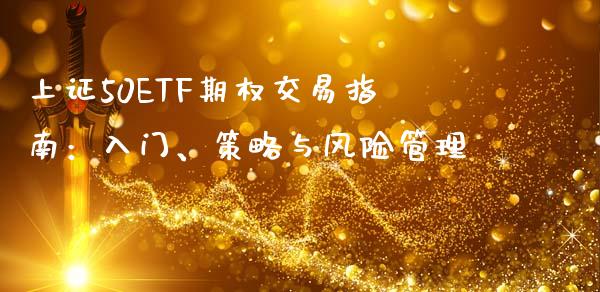 上证50ETF期权交易指南：入门、策略与风险管理_https://cj002.lansai.wang_金融问答_第1张