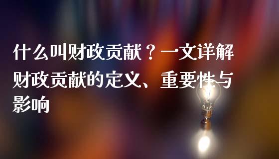 什么叫财政贡献？一文详解财政贡献的定义、重要性与影响_https://cj002.lansai.wang_期货问答_第1张