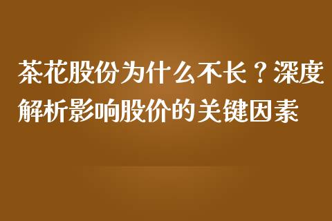 茶花股份为什么不长？深度解析影响股价的关键因素_https://cj002.lansai.wang_股市问答_第1张