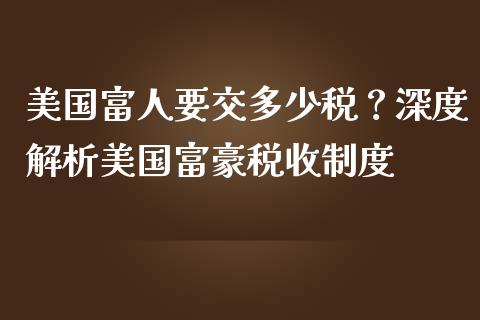 美国富人要交多少税？深度解析美国富豪税收制度_https://cj002.lansai.wang_财经问答_第1张