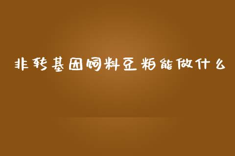 非转基因饲料豆粕能做什么_保险问答_第1张_财经百问网 非转基因饲料豆粕能做什么_https://cj002.lansai.wang_保险问答_第1张