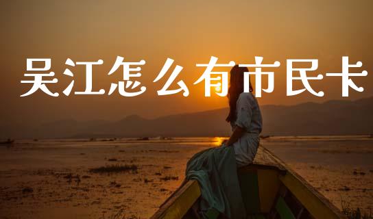 吴江怎么有市民卡_https://cj002.lansai.wang_保险问答_第1张